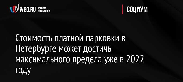 Стоимость платной парковки в Петербурге может достичь максимального предела уже в 2022 году