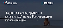 "Одни – в шапках, другие – в купальниках": на юге России открыли купальный сезон