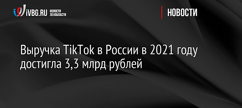 Выручка TikTok в России в 2021 году достигла 3,3 млрд рублей