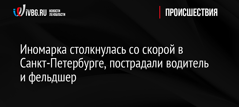 Иномарка столкнулась со скорой в Санкт-Петербурге, пострадали водитель и фельдшер