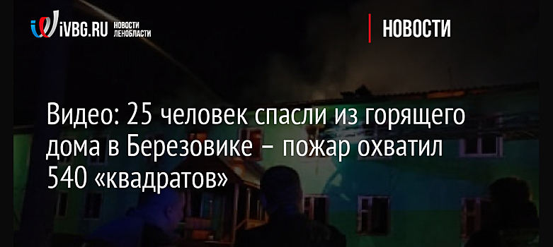 Видео: 25 человек спасли из горящего дома в Березовике – пожар охватил 540 «квадратов»