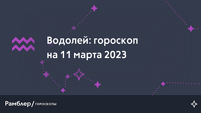 Водолей: гороскоп на сегодня, 11 марта 2023 года – Рамблер/гороскопы