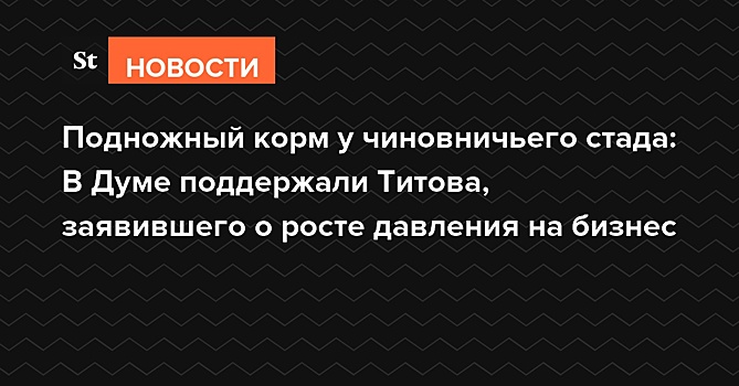 «Подножный корм чиновников»: депутаты поддержали Титова, встревоженного посадками бизнесменов