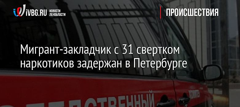 Мигрант-закладчик с 31 свертком наркотиков задержан в Петербурге