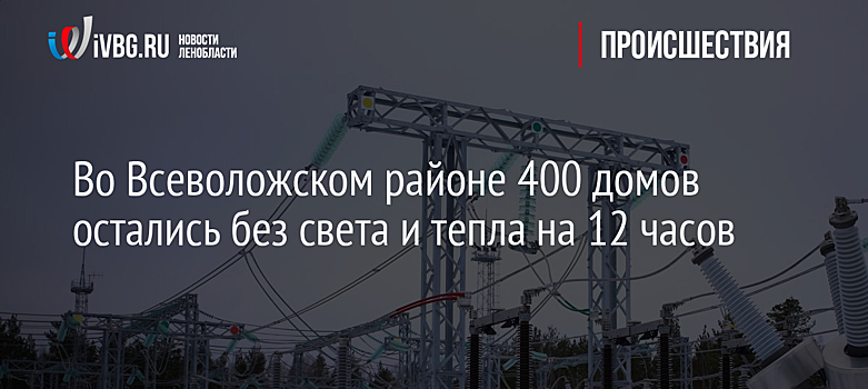 Во Всеволожском районе 400 домов остались без света и тепла на 12 часов