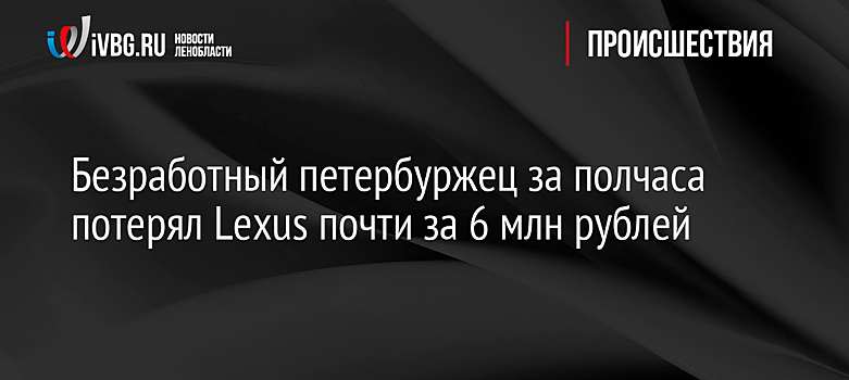 Безработный петербуржец за полчаса потерял Lexus почти за 6 млн рублей