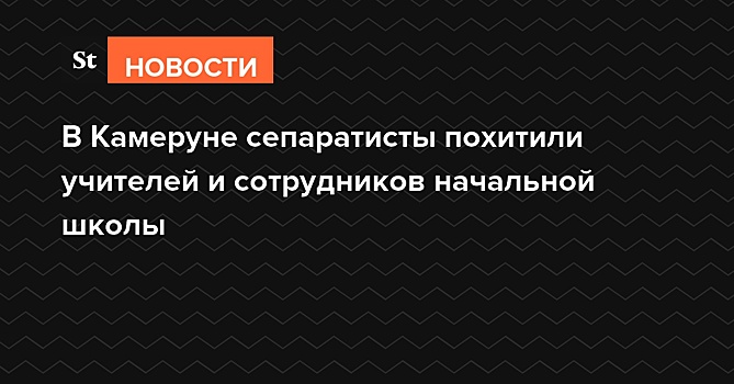 В Камеруне сепаратисты взяли в заложники учителей и сотрудников начальной школы