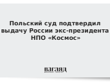 Польский суд подтвердил выдачу России экс-президента НПО «Космос»