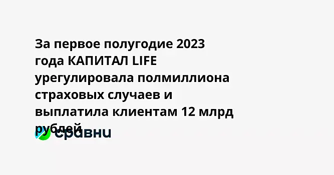 За первое полугодие 2023 года КАПИТАЛ LIFE урегулировала полмиллиона страховых случаев и выплатила клиентам 12 млрд рублей