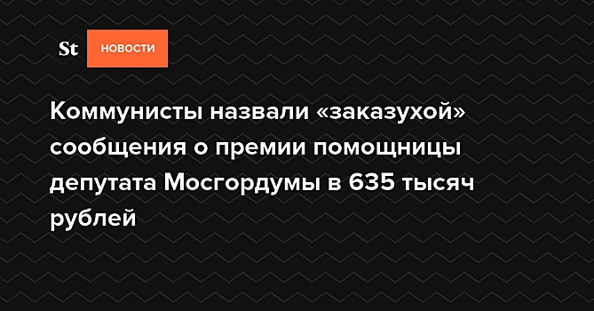 Коммунисты назвали «заказухой» сообщения о премии помощницы депутата Мосгордумы в 635 тысяч рублей — Daily Storm