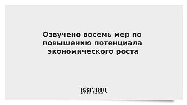 Озвучено восемь мер по повышению потенциала экономического роста