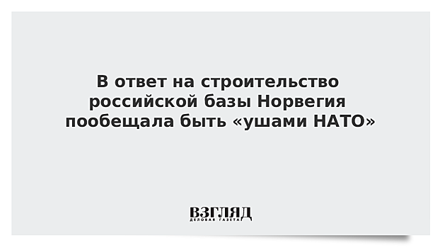 В ответ на строительство российской базы Норвегия пообещала быть «ушами НАТО»