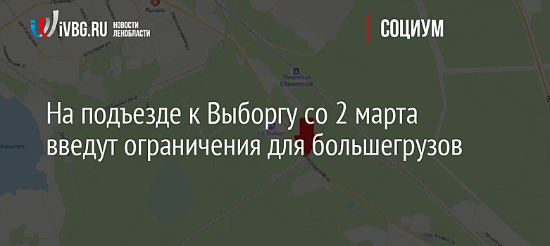 На подъезде к Выборгу со 2 марта введут ограничения для большегрузов