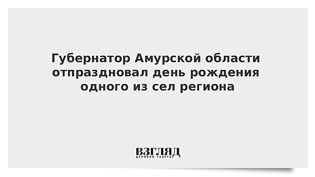 Губернатор Амурской области отпраздновал день рождения одного из сел региона