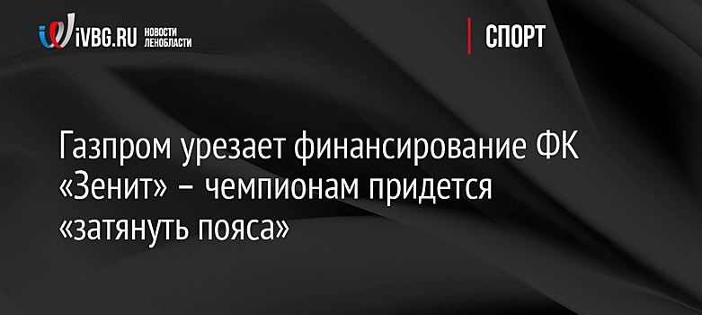 Газпром урезает финансирование ФК «Зенит» – чемпионам придется «затянуть пояса»