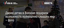 Двоим детям в Волхове подарили возможность полноценно слышать мир – фото