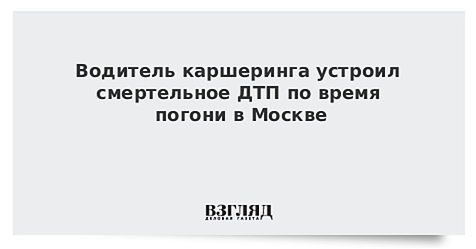 Водитель каршеринга устроил смертельное ДТП по время погони в Москве