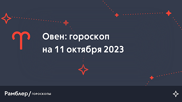 Овен: гороскоп на сегодня, 11 октября 2023 года – Рамблер/гороскопы