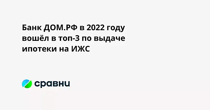 Банк ДОМ.РФ в 2022 году вошёл в топ-3 по выдаче ипотеки на ИЖС