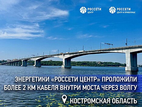 Энергетики «Россети Центр» проложили более 2 км кабеля внутри моста через Волгу в Костроме