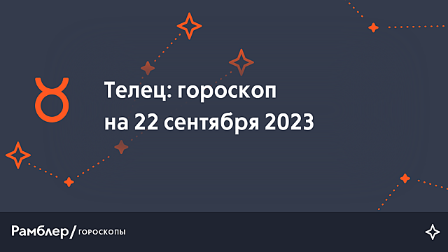 Телец: гороскоп на сегодня, 22 сентября 2023 года – Рамблер/гороскопы