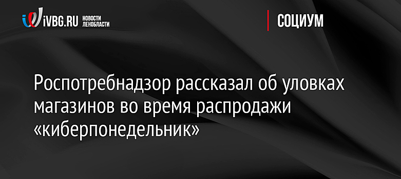 Роспотребнадзор рассказал об уловках магазинов во время распродажи «киберпонедельник»