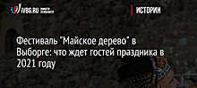 Фестиваль "Майское дерево" в Выборге: что ждет гостей праздника в 2021 году