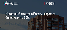 Ипотечный платеж в России вырастет более чем на 13%