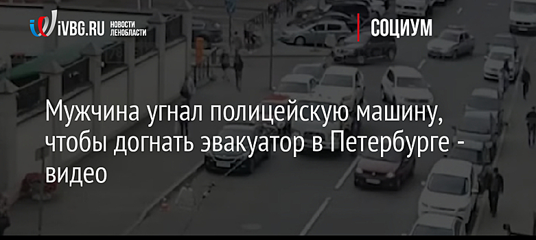 Мужчина угнал полицейскую машину, чтобы догнать эвакуатор в Петербурге - видео