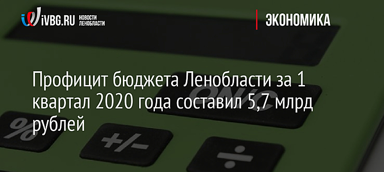 Профицит бюджета Ленобласти за 1 квартал 2020 года составил 5,7 млрд рублей