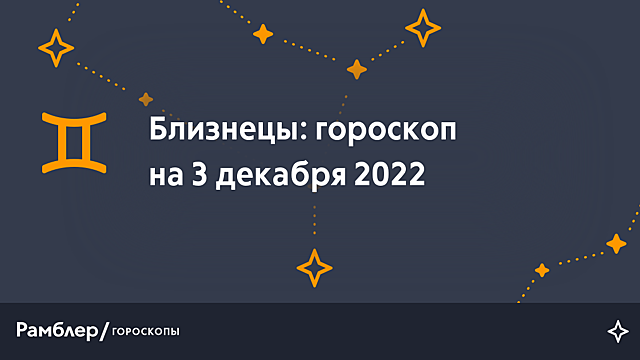 Близнецы: гороскоп на сегодня, 3 декабря 2022 года – Рамблер/гороскопы