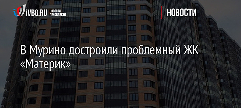 В Мурино достроили проблемный ЖК «Материк»