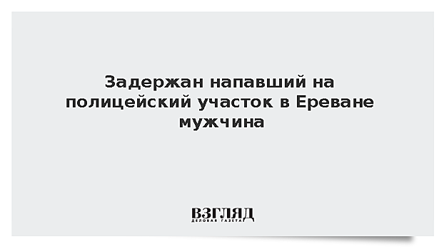 В Ереване задержали напавшего на отделение полиции