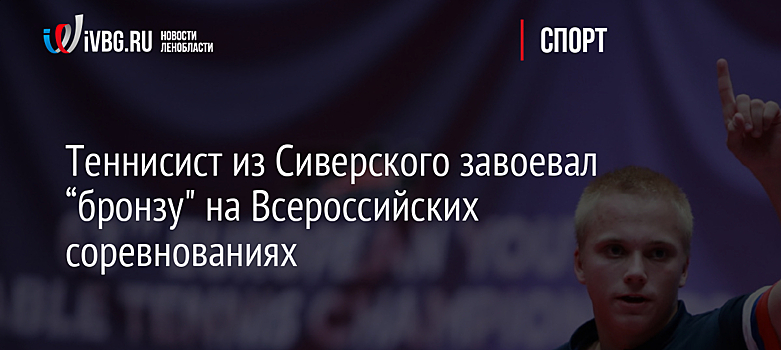 Теннисист из Сиверского завоевал “бронзу" на Всероссийских соревнованиях