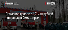Пожарное депо за 44,7 млн рублей построили в Семиозерье
