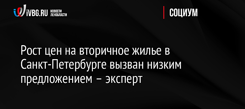 Рост цен на вторичное жилье в Санкт-Петербурге вызван низким предложением – эксперт