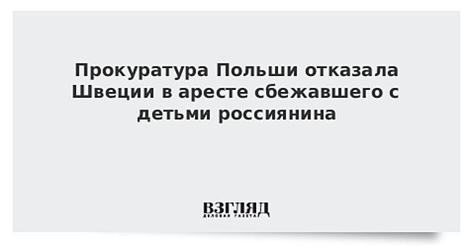 Прокуратура Польши отказала Швеции в аресте сбежавшего с детьми россиянина