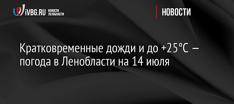 Кратковременные дожди и до +25°C — погода в Ленобласти на 14 июля