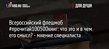 Всероссийский флешмоб #прочитай100500книг: что это и в чем его смысл? - мнение специалиста