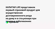 КАПИТАЛ LIFE представила первый страховой продукт для осуществления долговременного ухода на дому и в стационаре при тяжелых заболеваниях