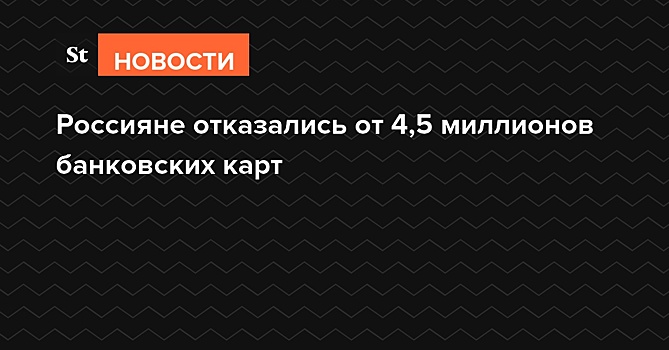 Россияне отказались от 4,5 миллионов банковских карт