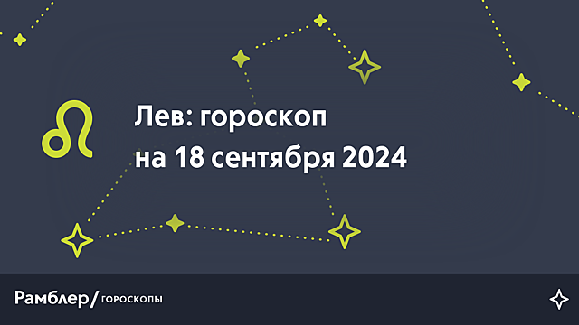 Лев: гороскоп на сегодня, 18 сентября 2024 года