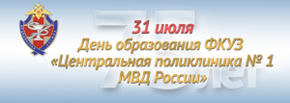 Федеральное казенное учреждение здравоохранения «Центральная поликлиника № 1 Министерства внутренних дел Российской Федерации» отмечает 75-летний юбилей