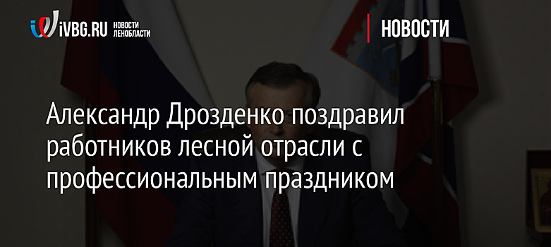 Александр Дрозденко поздравил работников лесной отрасли с профессиональным праздником