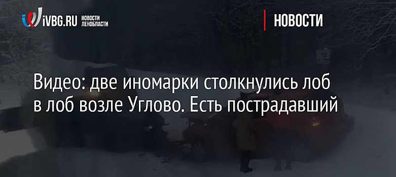 Видео: две иномарки столкнулись лоб в лоб возле Углово. Есть пострадавший