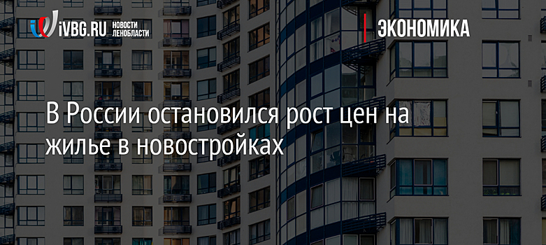 В России остановился рост цен на жилье в новостройках