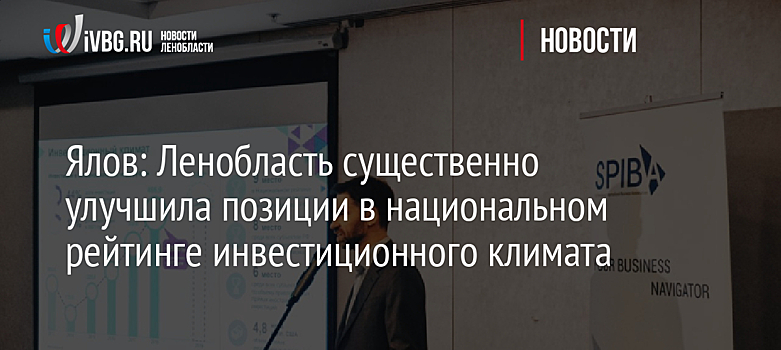 Ялов: Ленобласть существенно улучшила позиции в национальном рейтинге инвестиционного климата