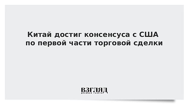 Пекин заявил о достижении консенсуса с США по первой части торговой сделки