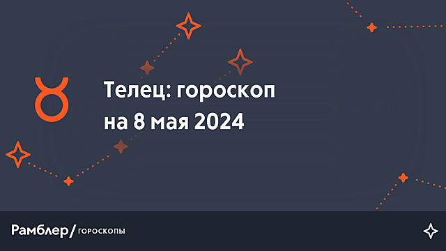 Телец: гороскоп на сегодня, 8 мая 2024 года – Рамблер/гороскопы