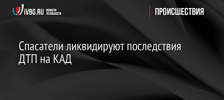 Спасатели ликвидируют последствия ДТП на КАД